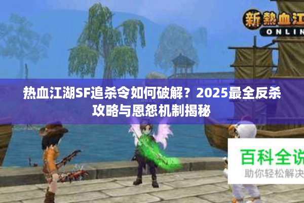 热血江湖SF追杀令如何破解?2025最全反杀攻略与恩怨机制揭秘 热血江湖SF追杀令如何破解?2025最全反杀攻略与恩怨机制揭秘