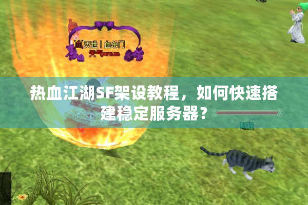 热血江湖SF架设教程,如何快速搭建稳定服务器? 热血江湖SF架设教程,如何快速搭建稳定服务器?