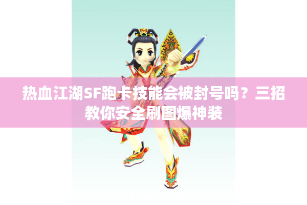 热血江湖SF跑卡技能会被封号吗?三招教你安全刷图爆神装 热血江湖SF跑卡技能会被封号吗?三招教你安全刷图爆神装