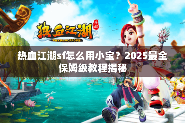 热血江湖sf怎么用小宝?2025最全保姆级教程揭秘 热血江湖sf怎么用小宝?2025最全保姆级教程揭秘