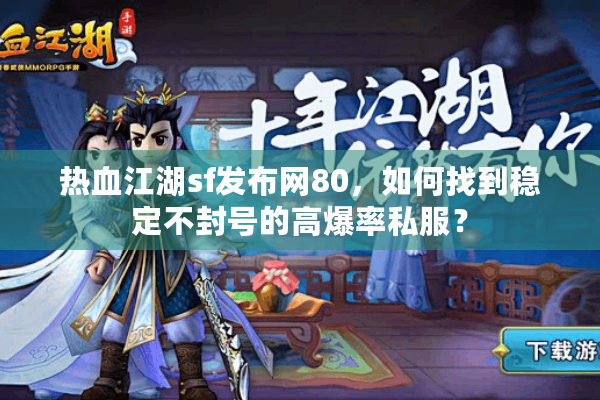 热血江湖sf发布网80,如何找到稳定不封号的高爆率私服? 热血江湖sf发布网80,如何找到稳定不封号的高爆率私服?