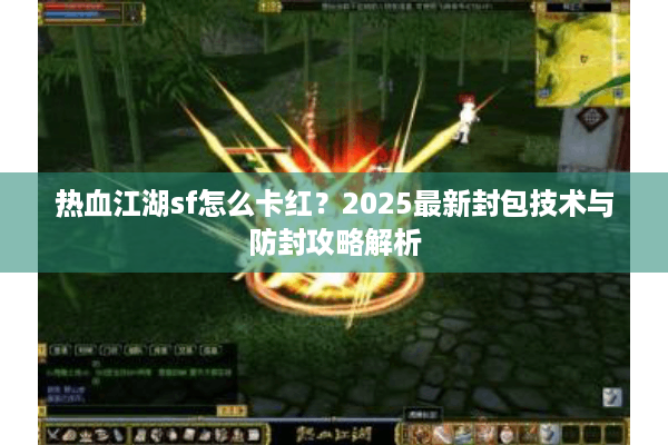 热血江湖sf怎么卡红?2025最新封包技术与防封攻略解析 热血江湖sf怎么卡红?2025最新封包技术与防封攻略解析