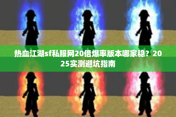 热血江湖sf私服网20倍爆率版本哪家稳?2025实测避坑指南 热血江湖sf私服网20倍爆率版本哪家稳?2025实测避坑指南