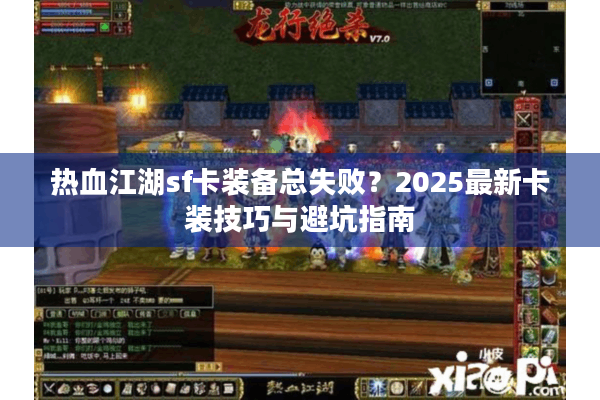 热血江湖sf卡装备总失败?2025最新卡装技巧与避坑指南 热血江湖sf卡装备总失败?2025最新卡装技巧与避坑指南