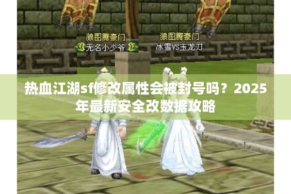 热血江湖sf修改属性会被封号吗？2025年最新安全改数据攻略