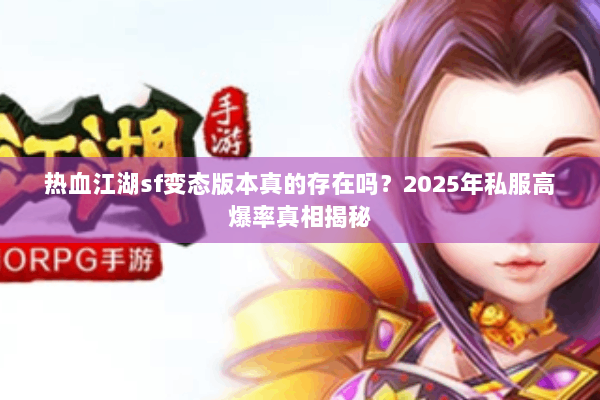 热血江湖sf变态版本真的存在吗？2025年私服高爆率真相揭秘