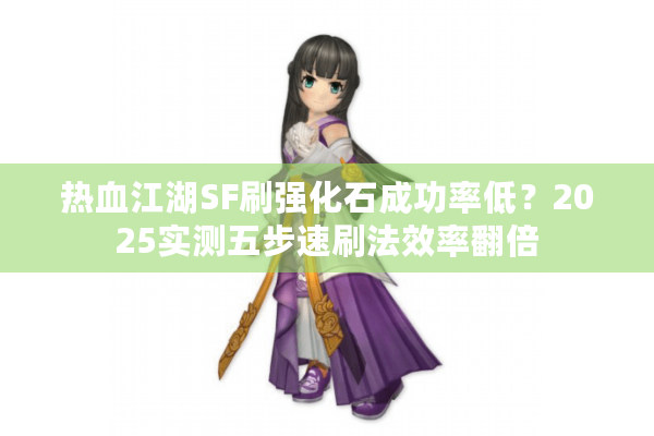 热血江湖SF刷强化石成功率低?2025实测五步速刷法效率翻倍 热血江湖SF刷强化石成功率低?2025实测五步速刷法效率翻倍