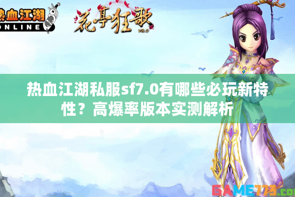 热血江湖私服sf7.0有哪些必玩新特性?高爆率版本实测解析 热血江湖私服sf7.0有哪些必玩新特性?高爆率版本实测解析