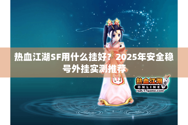 热血江湖SF用什么挂好?2025年安全稳号外挂实测推荐 热血江湖SF用什么挂好?2025年安全稳号外挂实测推荐
