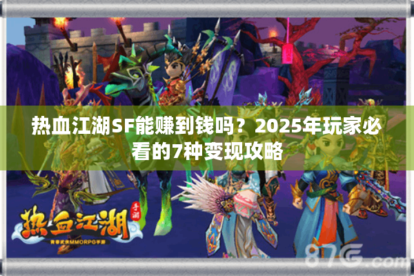 热血江湖SF能赚到钱吗？2025年玩家必看的7种变现攻略