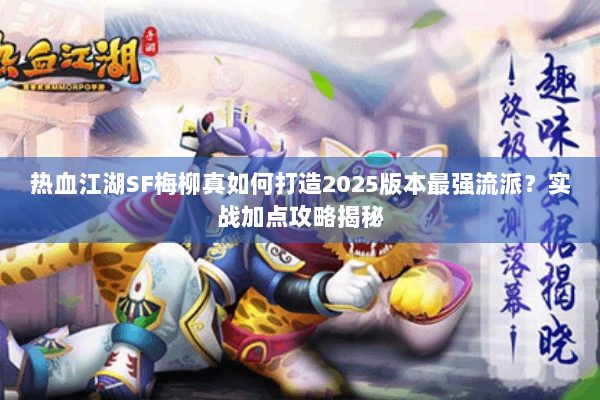 热血江湖SF梅柳真如何打造2025版本最强流派?实战加点攻略揭秘 热血江湖SF梅柳真如何打造2025版本最强流派?实战加点攻略揭秘