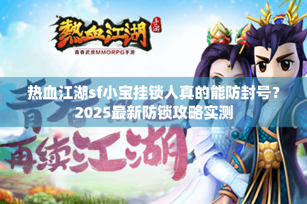 热血江湖sf小宝挂锁人真的能防封号？2025最新防锁攻略实测