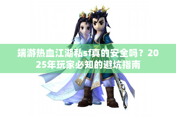 端游热血江湖私sf真的安全吗？2025年玩家必知的避坑指南
