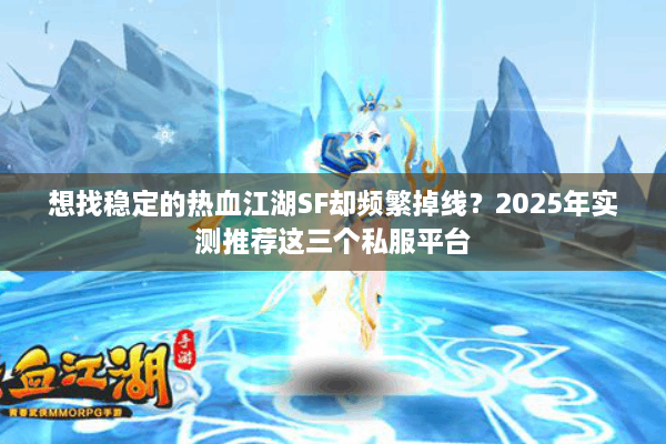 想找稳定的热血江湖SF却频繁掉线？2025年实测推荐这三个私服平台