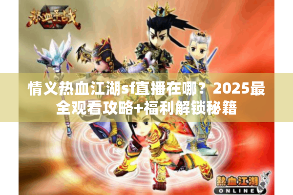 情义热血江湖sf直播在哪？2025最全观看攻略+福利解锁秘籍