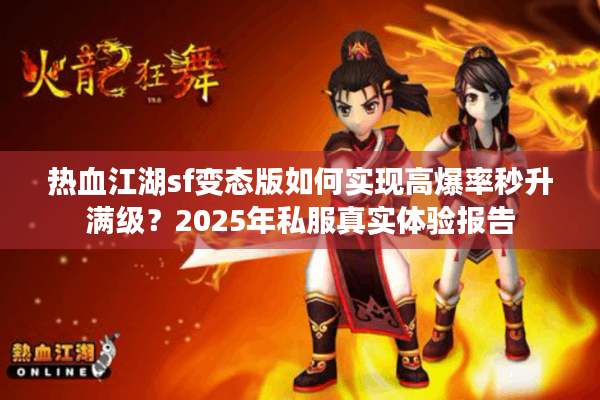 热血江湖sf变态版如何实现高爆率秒升满级？2025年私服真实体验报告