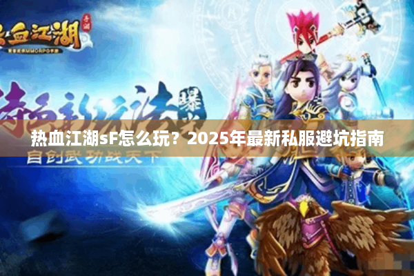 热血江湖sF怎么玩？2025年最新私服避坑指南