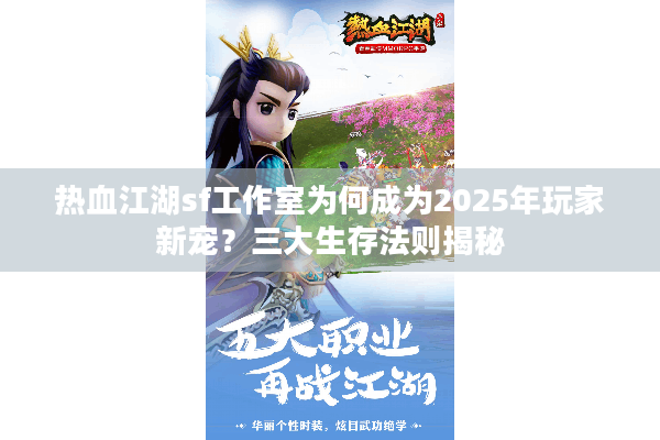 热血江湖sf工作室为何成为2025年玩家新宠?三大生存法则揭秘 热血江湖sf工作室为何成为2025年玩家新宠?三大生存法则揭秘