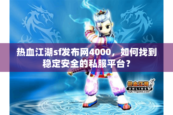 热血江湖sf发布网4000，如何找到稳定安全的私服平台？