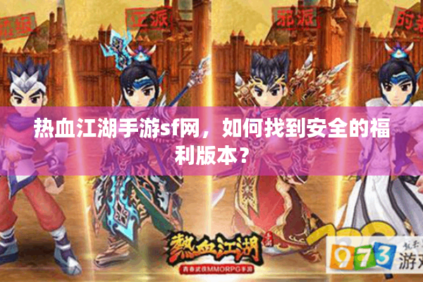 热血江湖手游sf网，如何找到安全的福利版本？