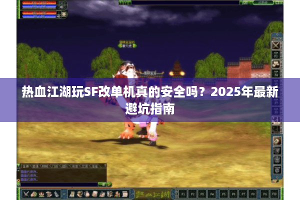 热血江湖玩SF改单机真的安全吗?2025年最新避坑指南 热血江湖玩SF改单机真的安全吗?2025年最新避坑指南