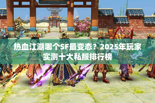 热血江湖哪个SF最变态？2025年玩家实测十大私服排行榜