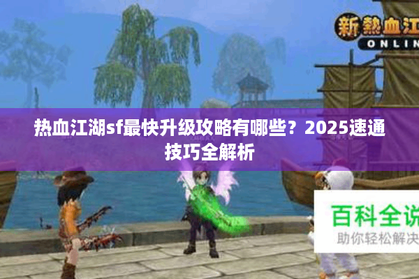 热血江湖sf最快升级攻略有哪些?2025速通技巧全解析 热血江湖sf最快升级攻略有哪些?2025速通技巧全解析