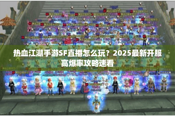 热血江湖手游SF直播怎么玩？2025最新开服高爆率攻略速看