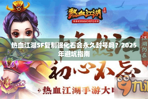 热血江湖SF复制强化石会永久封号吗？2025年避坑指南