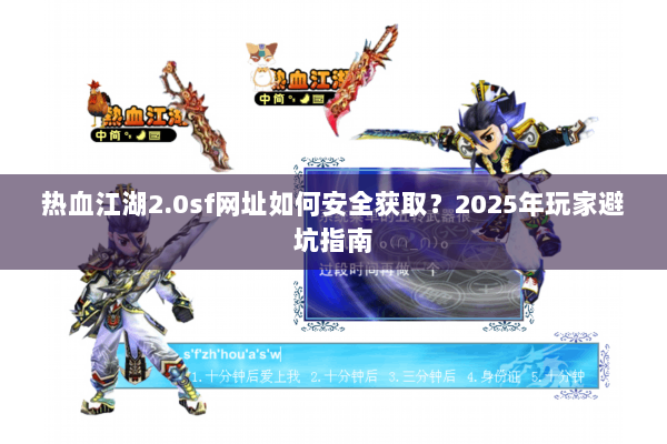 热血江湖2.0sf网址如何安全获取?2025年玩家避坑指南 热血江湖2.0sf网址如何安全获取?2025年玩家避坑指南