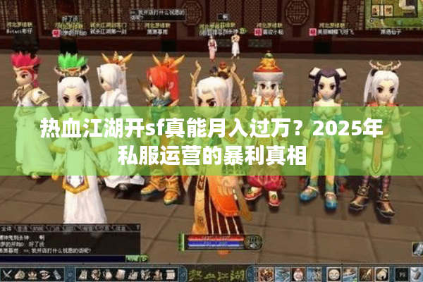 热血江湖开sf真能月入过万？2025年私服运营的暴利真相