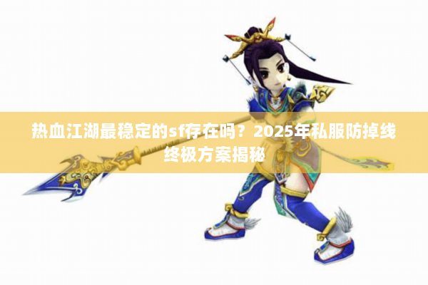 热血江湖最稳定的sf存在吗?2025年私服防掉线终极方案揭秘 热血江湖最稳定的sf存在吗?2025年私服防掉线终极方案揭秘