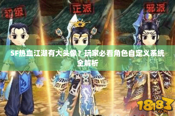 SF热血江湖有大头像？玩家必看角色自定义系统全解析