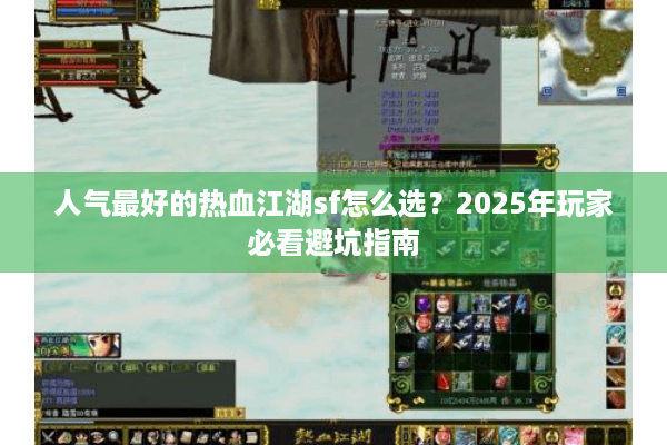 人气最好的热血江湖sf怎么选？2025年玩家必看避坑指南