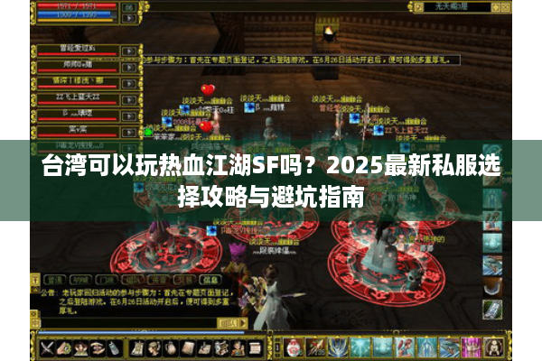 台湾可以玩热血江湖SF吗?2025最新私服选择攻略与避坑指南 台湾可以玩热血江湖SF吗?2025最新私服选择攻略与避坑指南