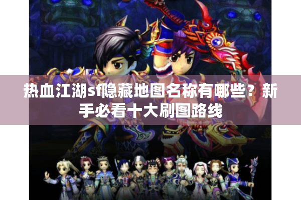 热血江湖sf隐藏地图名称有哪些？新手必看十大刷图路线
