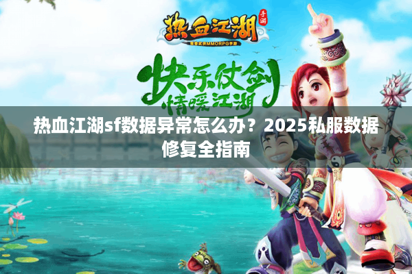热血江湖sf数据异常怎么办?2025私服数据修复全指南 热血江湖sf数据异常怎么办?2025私服数据修复全指南