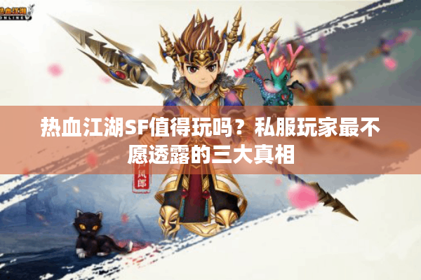 热血江湖SF值得玩吗？私服玩家最不愿透露的三大真相