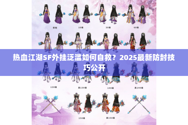 热血江湖SF外挂泛滥如何自救?2025最新防封技巧公开 热血江湖SF外挂泛滥如何自救?2025最新防封技巧公开