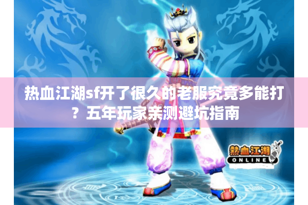 热血江湖sf开了很久的老服究竟多能打?五年玩家亲测避坑指南 热血江湖sf开了很久的老服究竟多能打?五年玩家亲测避坑指南