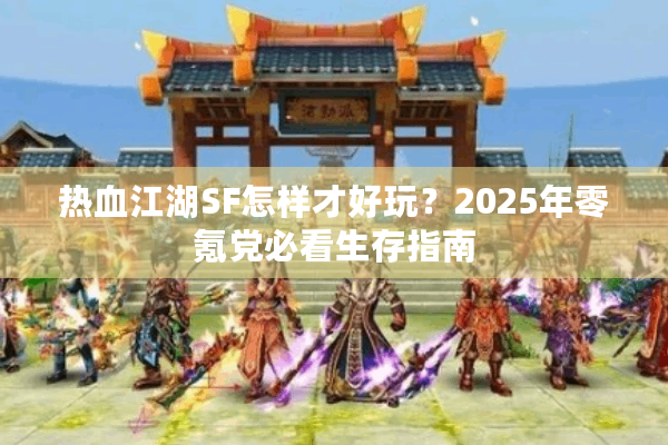 热血江湖SF怎样才好玩?2025年零氪党必看生存指南 热血江湖SF怎样才好玩?2025年零氪党必看生存指南