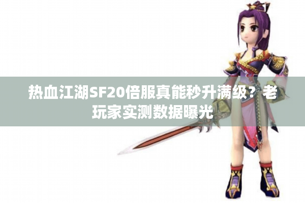 热血江湖SF20倍服真能秒升满级？老玩家实测数据曝光