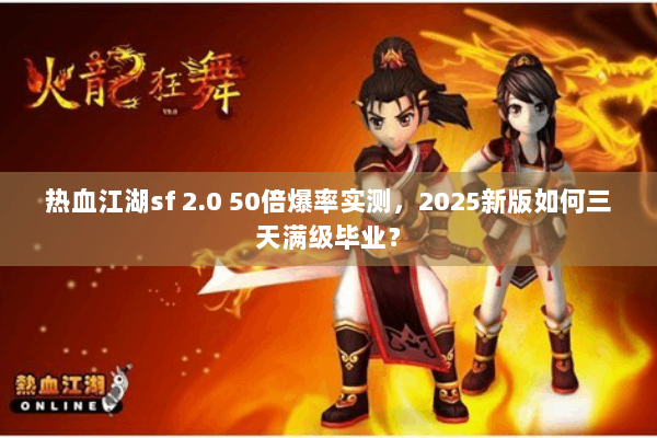热血江湖sf 2.0 50倍爆率实测，2025新版如何三天满级毕业？