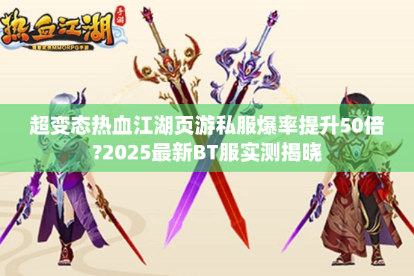 超变态热血江湖页游私服爆率提升50倍?2025最新BT服实测揭晓 超变态热血江湖页游私服爆率提升50倍?2025最新BT服实测揭晓