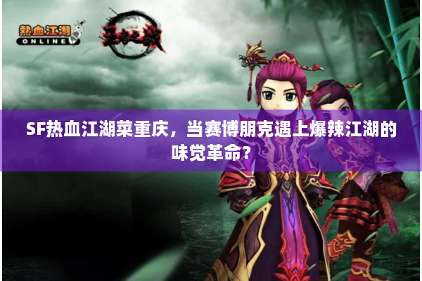 SF热血江湖菜重庆，当赛博朋克遇上爆辣江湖的味觉革命？