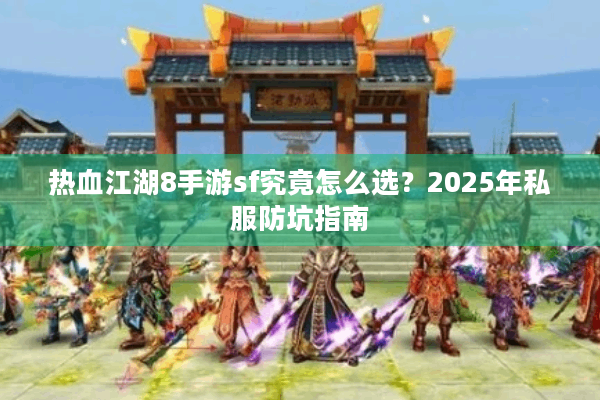 热血江湖8手游sf究竟怎么选？2025年私服防坑指南