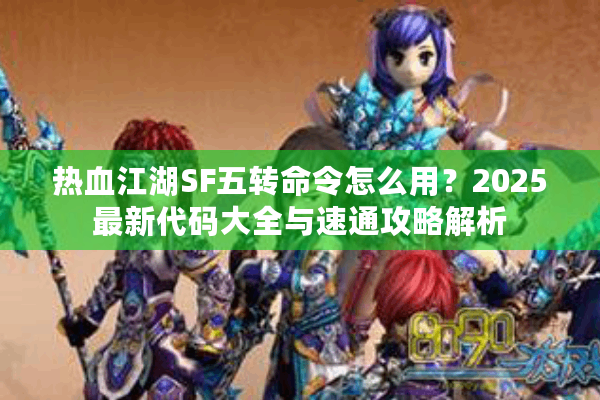 热血江湖SF五转命令怎么用？2025最新代码大全与速通攻略解析