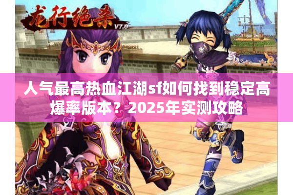 人气最高热血江湖sf如何找到稳定高爆率版本？2025年实测攻略