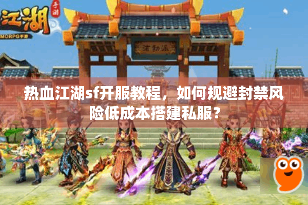 热血江湖sf开服教程,如何规避封禁风险低成本搭建私服? 热血江湖sf开服教程,如何规避封禁风险低成本搭建私服?