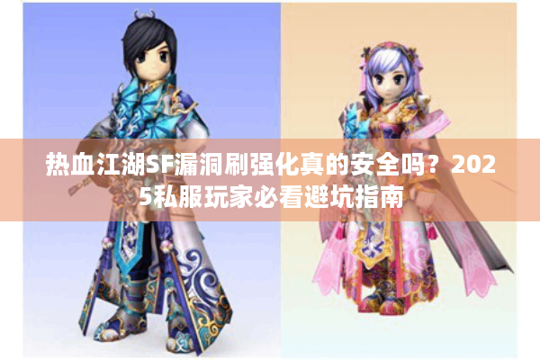 热血江湖SF漏洞刷强化真的安全吗？2025私服玩家必看避坑指南